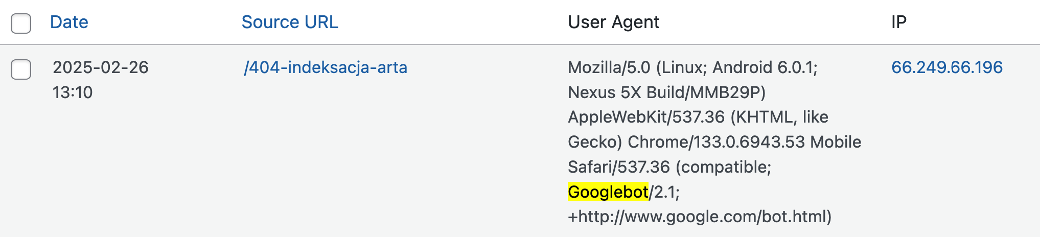 2025-02-26 13:10 /404-indeksacja-arta Agent Info | Delete | Add Redirect | Show All | Ignore URL Mozilla/5.0 (Linux; Android 6.0.1; Nexus 5X Build/MMB29P) AppleWebKit/537.36 (KHTML, like Gecko) Chrome/133.0.6943.53 Mobile Safari/537.36 (compatible; Googlebot/2.1; +http://www.google.com/bot.html) 66.249.66.196 Filter by IP